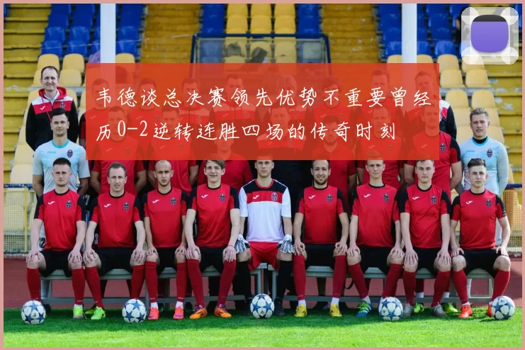 韦德谈总决赛领先优势不重要曾经历0-2逆转连胜四场的传奇时刻