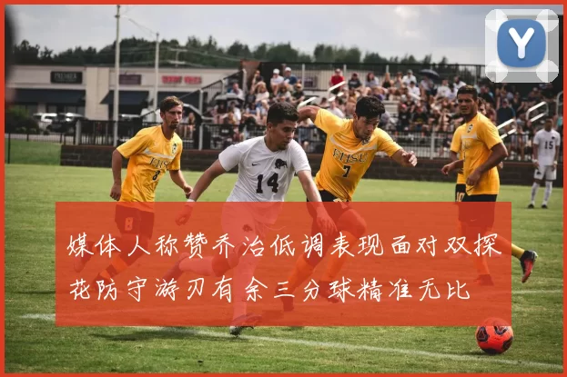 媒体人称赞乔治低调表现面对双探花防守游刃有余三分球精准无比