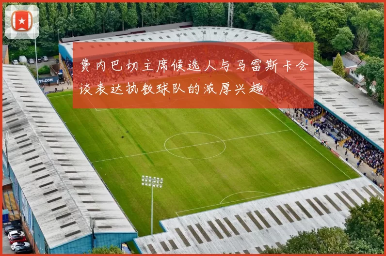 费内巴切主席候选人与马雷斯卡会谈表达执教球队的浓厚兴趣