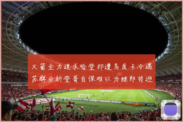 火箭全力追求哈登却遭乌度卡冷遇苏群分析登哥自保难以为继即将迎来抢七大战
