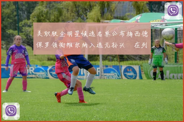 美职联全明星候选名单公布梅西德保罗领衔维尔纳入选无孙兴慜在列