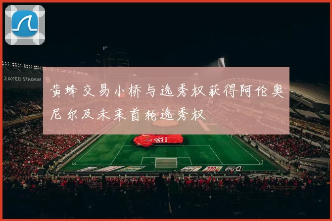 黄蜂交易小桥与选秀权获得阿伦奥尼尔及未来首轮选秀权