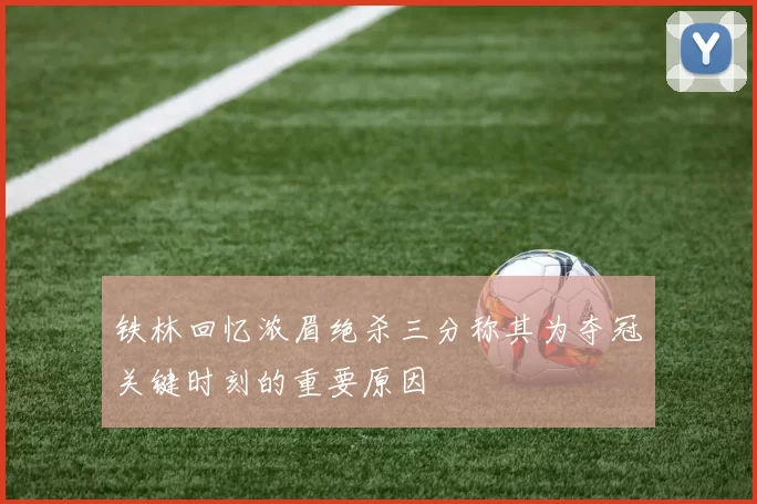铁林回忆浓眉绝杀三分称其为夺冠关键时刻的重要原因