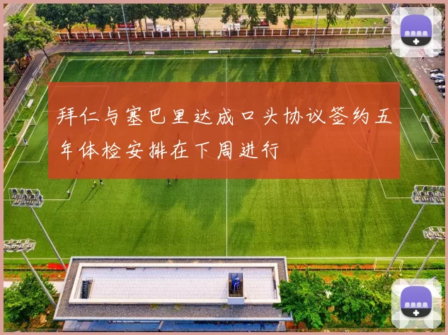 拜仁与塞巴里达成口头协议签约五年体检安排在下周进行
